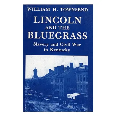 "Lincoln and the Bluegrass: Slavery and Civil War in Kentucky" - "" ("Townsend William H.")(Pape