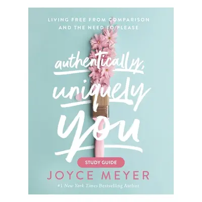 "Authentically, Uniquely You Study Guide: Living Free from Comparison and the Need to Please" - 