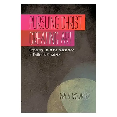 "Pursuing Christ. Creating Art.: Exploring Life at the Intersection of Faith and Creativity" - "