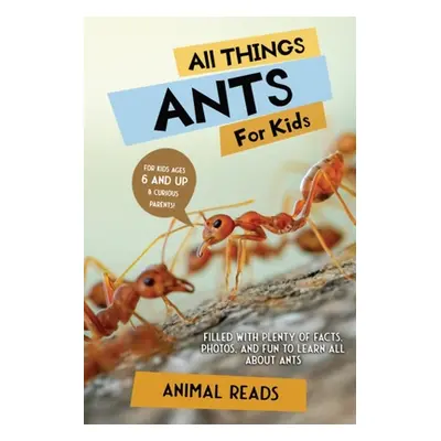 "All Things Ants For Kids: Filled With Plenty of Facts, Photos, and Fun to Learn all About Ants"