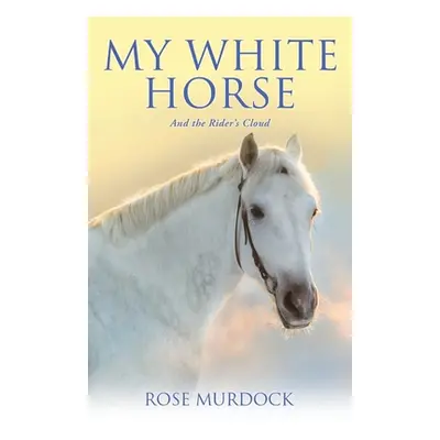 "My White Horse: And the Rider's Cloud" - "" ("Murdock Rose")(Paperback)