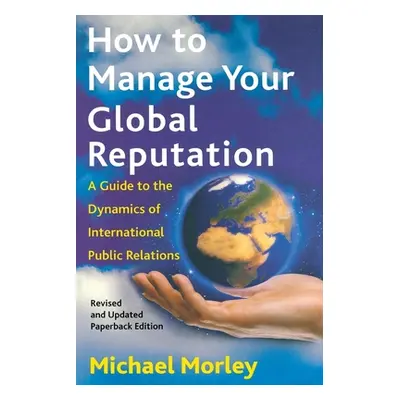 "How to Manage Your Global Reputation: A Guide to the Dynamics of International Public Relations