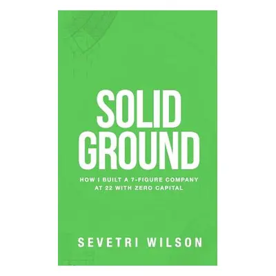 "Solid Ground: How I Built a 7-Figure Company at 22 with Zero Capital" - "" ("Wilson Sevetri")(P