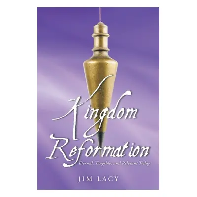 "Kingdom Reformation: Eternal, Tangible, and Relevant Today" - "" ("Lacy Jim")(Paperback)