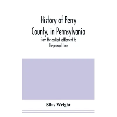 "History of Perry County, in Pennsylvania: from the earliest settlement to the present time" - "