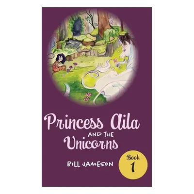 "Princess Aila and the Unicorns: Book 1" - "" ("Jameson Bill")(Paperback)