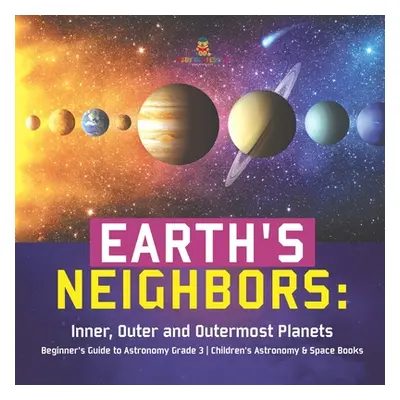 "Earth's Neighbors: Inner, Outer and Outermost Planets - Beginner's Guide to Astronomy Grade 3 -