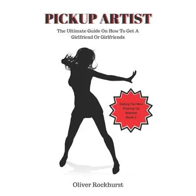 "Pickup Artist: The Ultimate Guide on How to Get a Girlfriend or Girlfriends" - "" ("Rockhurst O