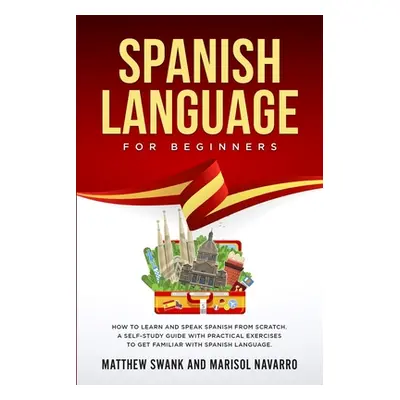 "Spanish Language For Beginners: How to learn and speak Spanish from scratch. A self-study guide