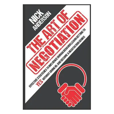 "The Art of Negotiation: Effective Strategies To Influence Human Behavior, Learn Getting to Yes 