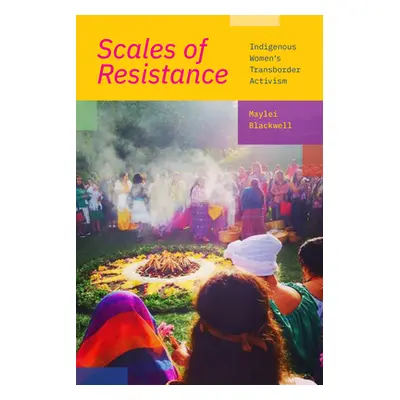 "Scales of Resistance: Indigenous Women's Transborder Activism" - "" ("Blackwell Maylei")(Paperb