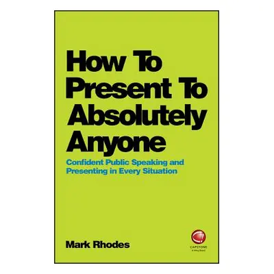 "How to Present to Absolutely Anyone: Confident Public Speaking and Presenting in Every Situatio