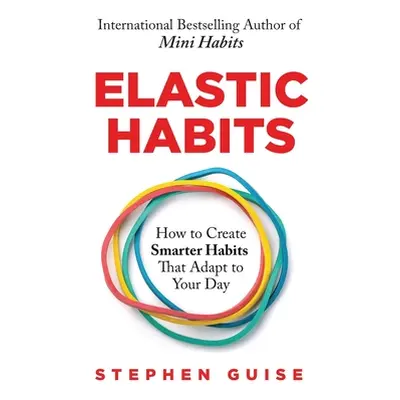 "Elastic Habits: How to Create Smarter Habits That Adapt to Your Day" - "" ("Guise Stephen")(Pap