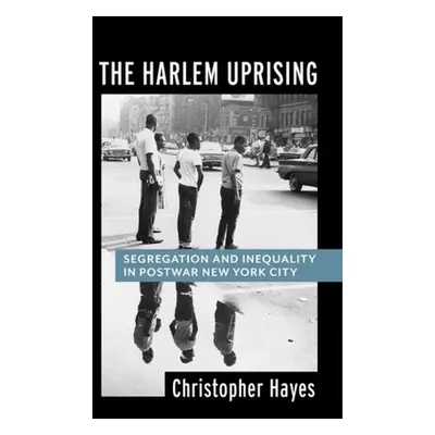 "The Harlem Uprising: Segregation and Inequality in Postwar New York City" - "" ("Hayes Christop