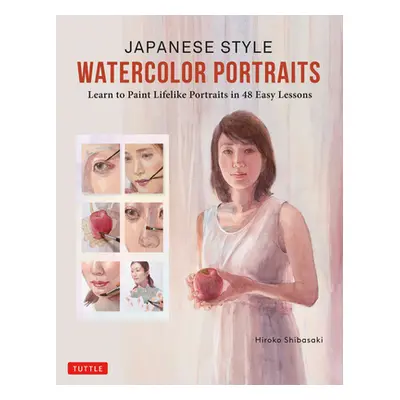 "Japanese Style Watercolor Portraits: Learn to Paint Lifelike Portraits in 48 Easy Lessons