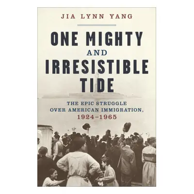 "One Mighty and Irresistible Tide: The Epic Struggle Over American Immigration, 1924-1965" - "" 