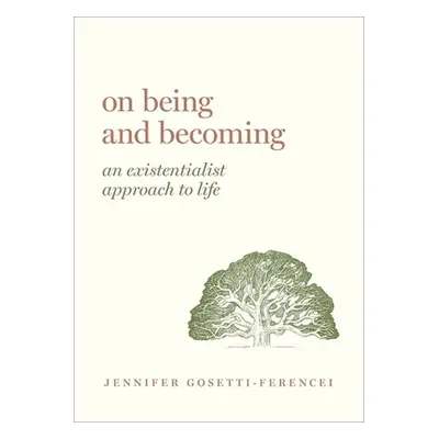 "On Being and Becoming: An Existentialist Approach to Life" - "" ("Gosetti-Ferencei Jennifer Ann