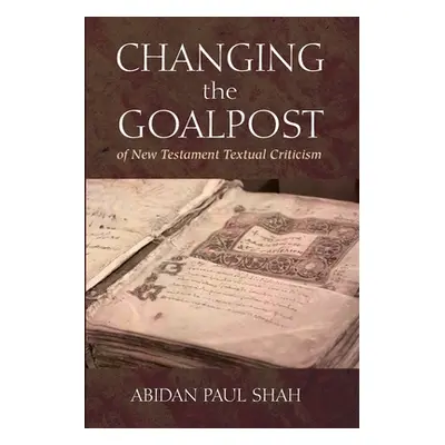 "Changing the Goalpost of New Testament Textual Criticism" - "" ("Shah Abidan Paul")(Paperback)