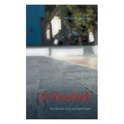 "El Floorball: Iniciacin a la competicin" - "" ("Yage Ares Pablo Luis")(Paperback)