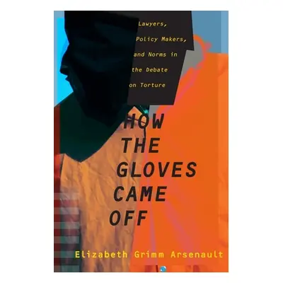 "How the Gloves Came Off: Lawyers, Policy Makers, and Norms in the Debate on Torture" - "" ("Gri