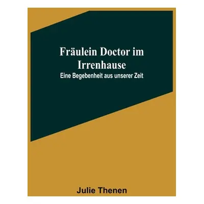 "Frulein Doctor im Irrenhause: Eine Begebenheit aus unserer Zeit" - "" ("Thenen Julie")(Paperbac