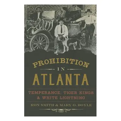 "Prohibition in Atlanta: Temperance, Tiger Kings & White Lightning" - "" ("Smith Ron")(Paperback