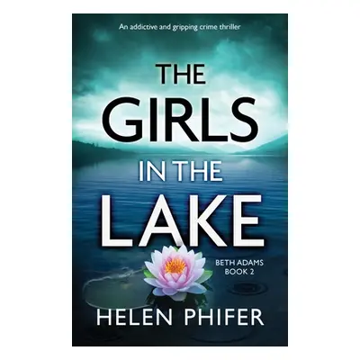 "The Girls in the Lake: An addictive and gripping crime thriller" - "" ("Phifer Helen")(Paperbac