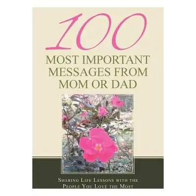 "100 Most Important Messages from Mom or Dad: Sharing Life Lessons with the People You Love the 