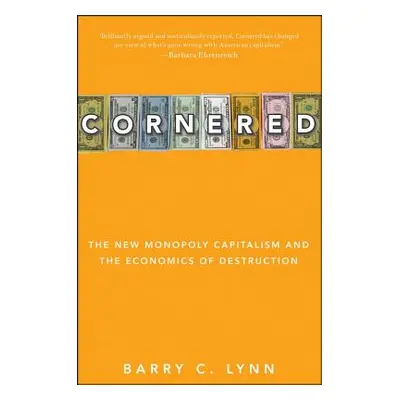 "Cornered: The New Monopoly Capitalism and the Economics of Destruction" - "" ("Lynn Barry C.")(