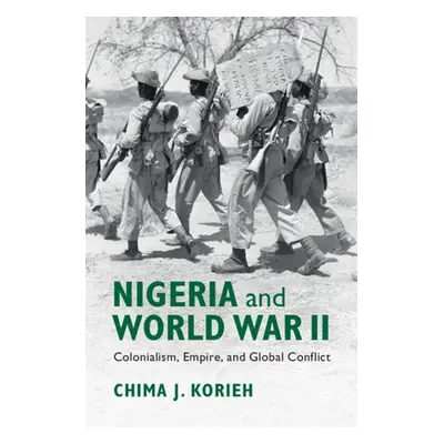 "Nigeria and World War II: Colonialism, Empire, and Global Conflict" - "" ("Korieh Chima J.")(Pe