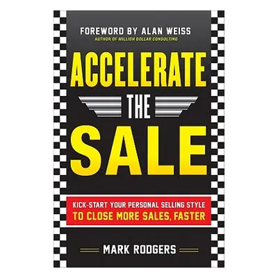 "Accelerate the Sale: Kick-Start Your Personal Selling Style to Close More Sales, Faster" - "" (