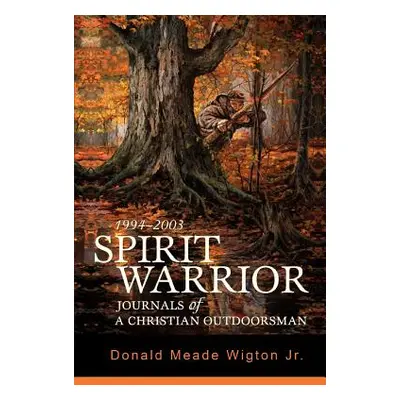 "Spirit Warrior: Journals of a Christian Outdoorsman" - "" ("Wigton Donald Meade Jr.")(Paperback