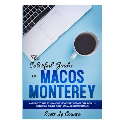 "The Colorful Guide to MacOS Monterey: A Guide to the 2021 MacOS Monterey Update