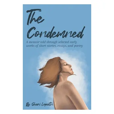 "The Condemned: A memoir told through selected early works of short stories, essays, and poetry"