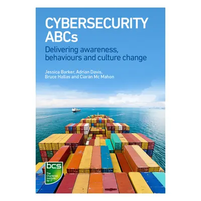 "Cybersecurity ABCs: Delivering Awareness, Behaviours and Culture Change" - "" ("Barker Jessica"