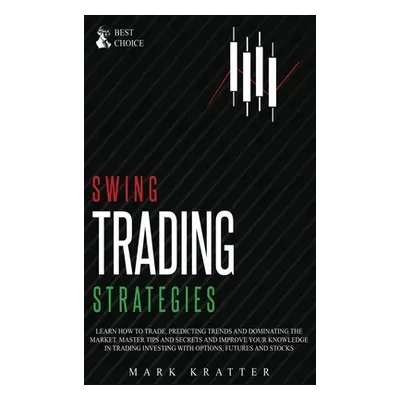 "Swing Trading Strategies: Learn How to Trade, Predicting Trends and Dominating the Market. Mast