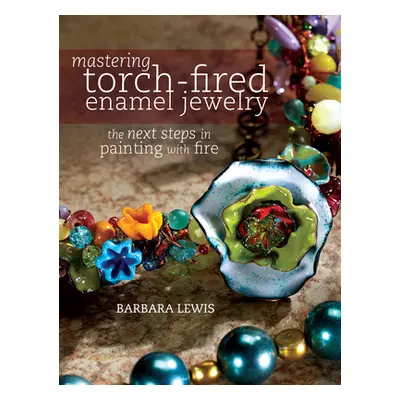 "Mastering Torch-Fired Enamel Jewelry: The Next Steps in Painting with Fire" - "" ("Lewis Barbar