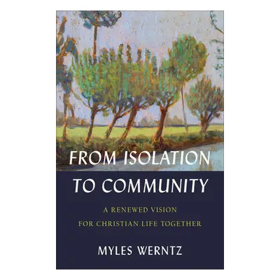 "From Isolation to Community: A Renewed Vision for Christian Life Together" - "" ("Werntz Myles"