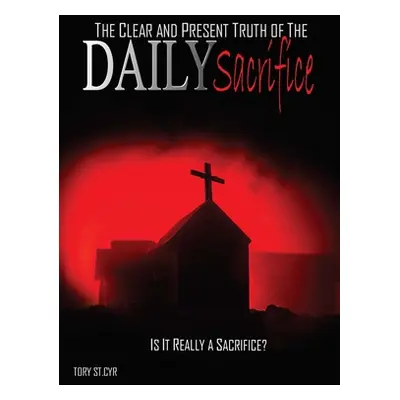 "The Clear and Present Truth of the Daily Sacrifice" - "" ("St Cyr Tory Alan")(Paperback)