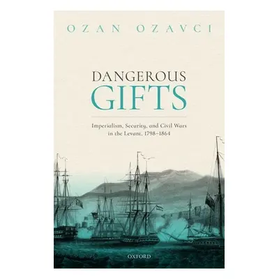 "Dangerous Gifts: Imperialism, Security, and Civil Wars in the Levant, 1798-1864" - "" ("Ozavci 