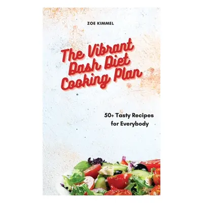 "The Vibrant Dash Diet Cooking Plan: 50+ Tasty Recipes for Everybody" - "" ("Kimmel Zoe")(Pevná 