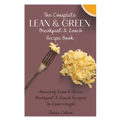 "The Complete Lean & Green Breakfast & Lunch Recipe Book: Amazing Lean & Green Breakfast & Lunch