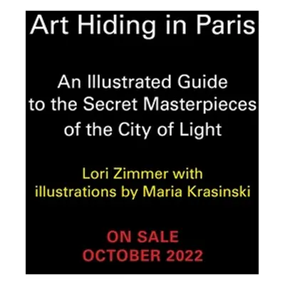 "Art Hiding in Paris: An Illustrated Guide to the Secret Masterpieces of the City of Light" - ""