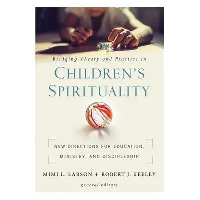 "Bridging Theory and Practice in Children's Spirituality: New Directions for Education, Ministry