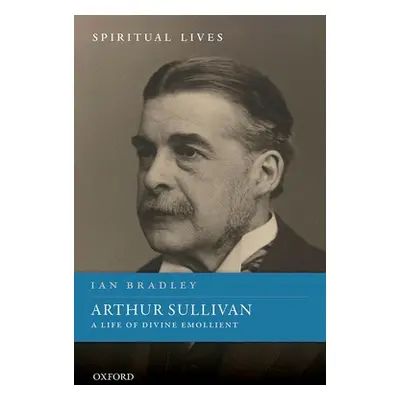 "Arthur Sullivan: A Life of Divine Emollient" - "" ("Bradley Ian")(Pevná vazba)