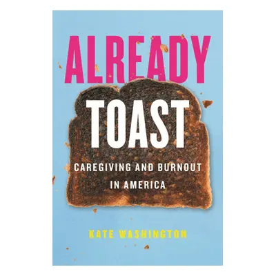 "Already Toast: Caregiving and Burnout in America" - "" ("Washington Kate")(Pevná vazba)