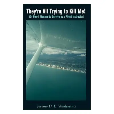 "They're All Trying to Kill Me!: Or How I Manage to Survive as a Flight Instructor" - "" ("Vande