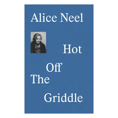 "Alice Neel: Hot Off the Griddle" - "" ("Nairne Eleanor")(Pevná vazba)