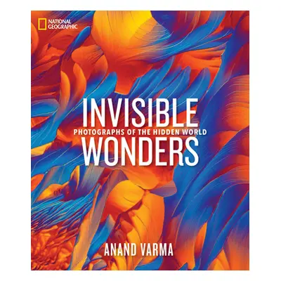 "National Geographic Invisible Wonders: Photographs of the Hidden World" - "" ("Varma Anand")(Pe