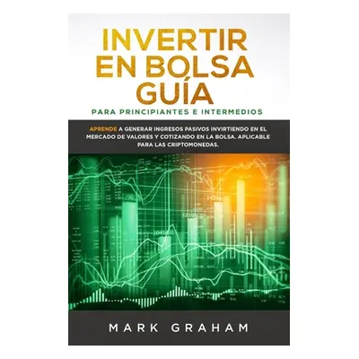 "Invertir en Bolsa Gua para Principiantes e Intermedios: Aprende a Generar Ingresos Pasivos Invi